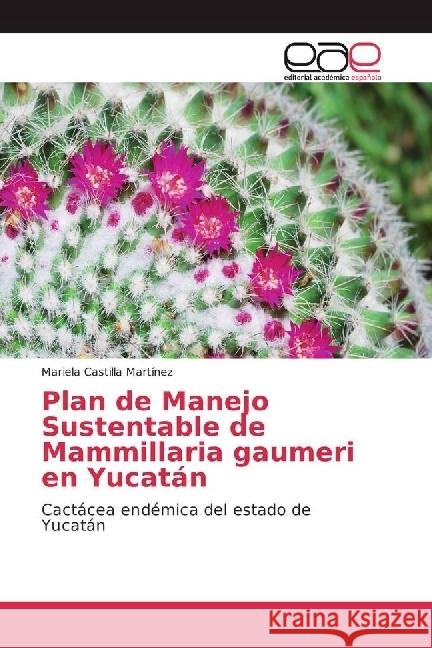 Plan de Manejo Sustentable de Mammillaria gaumeri en Yucatán : Cactácea endémica del estado de Yucatán Castilla Martínez, Mariela 9786202233453