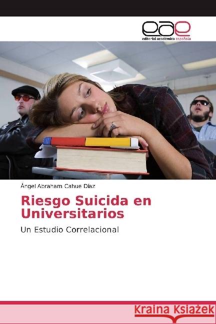 Riesgo Suicida en Universitarios : Un Estudio Correlacional Cahue Díaz, Ángel Abraham 9786202233637