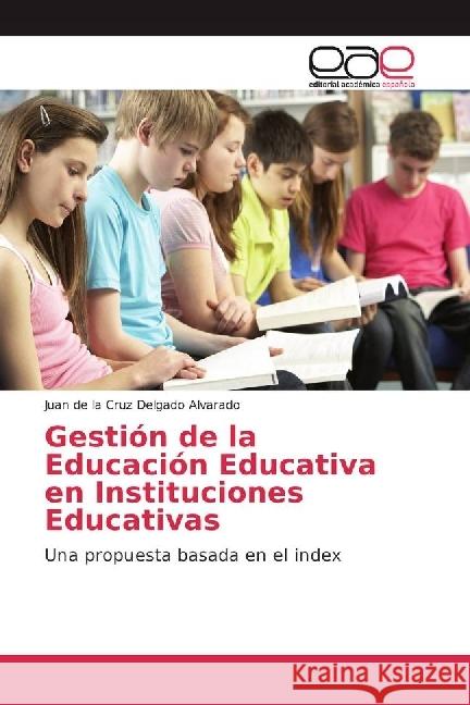 Gestión de la Educación Educativa en Instituciones Educativas : Una propuesta basada en el index Delgado Alvarado, Juan de la Cruz 9786202233989