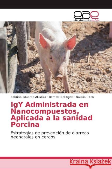 IgY Administrada en Nanocompuestos, Aplicada a la sanidad Porcina : Estrategias de prevención de diarreas neonatales en cerdos Alustiza, Fabrisio Eduardo; Bellingeri, Romina; Picco, Natalia 9786202234023 Editorial Académica Española