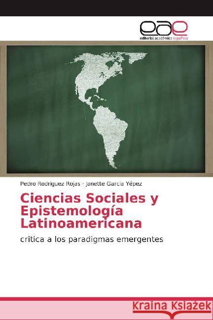 Ciencias Sociales y Epistemología Latinoamericana : critica a los paradigmas emergentes Rodriguez Rojas, Pedro; García Yépez, Janette 9786202234351