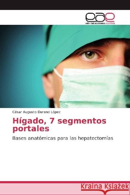 Hígado, 7 segmentos portales : Bases anatómicas para las hepatectomías Durand López, César Augusto 9786202234573