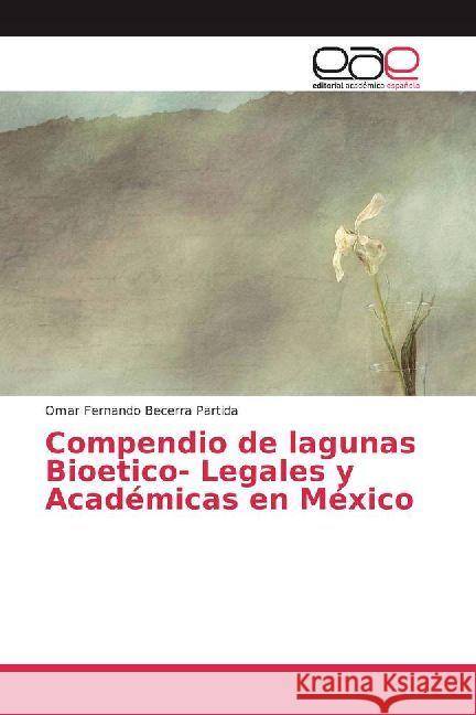 Compendio de lagunas Bioetico- Legales y Académicas en México Becerra Partida, Omar Fernando 9786202234610