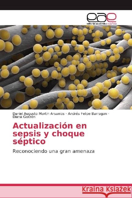 Actualización en sepsis y choque séptico : Reconociendo una gran amenaza Martin Arsanios, Daniel Augusto; Barragan, Andrés Felipe; Garzón, Diana 9786202234634 Editorial Académica Española