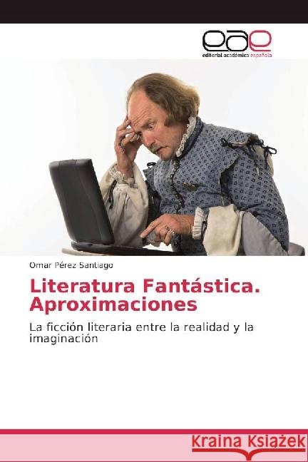 Literatura Fantástica. Aproximaciones : La ficción literaria entre la realidad y la imaginación Pérez Santiago, Omar 9786202234832