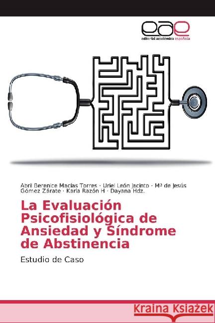 La Evaluación Psicofisiológica de Ansiedad y Síndrome de Abstinencia : Estudio de Caso Macías Torres, Abril Berenice; León Jacinto, Uriel; Gómez Zárate, Mª de Jesús 9786202235518 Editorial Académica Española