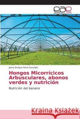 Hongos Micorrícicos Arbusculares, abonos verdes y nutrición Simó González, Jaime Enrique 9786202235549