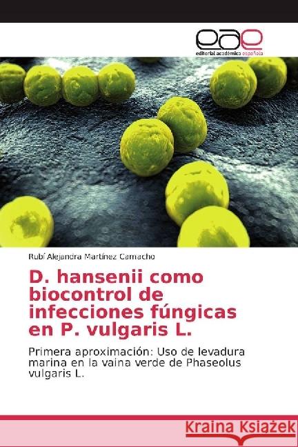 D. hansenii como biocontrol de infecciones fúngicas en P. vulgaris L. : Primera aproximación: Uso de levadura marina en la vaina verde de Phaseolus vulgaris L. Martínez Camacho, Rubí Alejandra 9786202235556