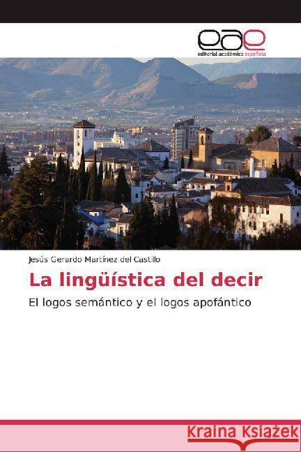 La lingüística del decir : El logos semántico y el logos apofántico Martínez del Castillo, Jesús Gerardo 9786202235846 Editorial Académica Española