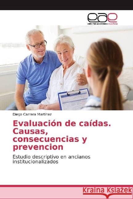 Evaluación de caídas. Causas, consecuencias y prevencion : Estudio descriptivo en ancianos institucionalizados Carrera Martínez, Diego 9786202235877