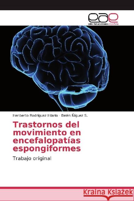 Trastornos del movimiento en encefalopatías espongiformes : Trabajo original Rodríguez Hilario, Heriberto; Ñíguez S., Belén 9786202235969