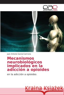 Mecanismos neurobiológicos implicados en la adicción a opioides Garcia-Carmona, Juan Antonio 9786202236379