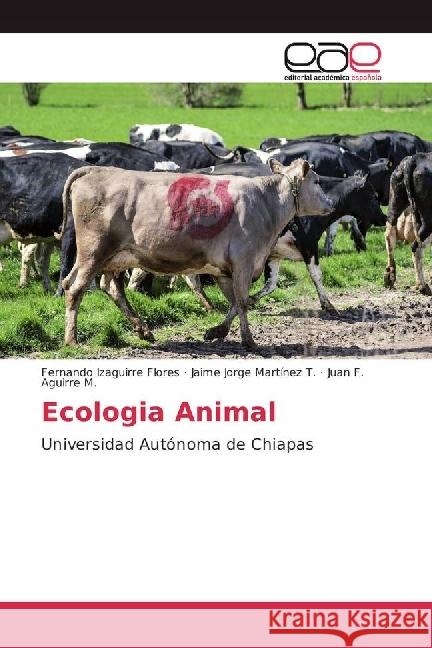 Ecologia Animal : Universidad Autónoma de Chiapas Izaguirre Flores, Fernando; Martínez T., Jaime Jorge; Aguirre M., Juan F. 9786202236546