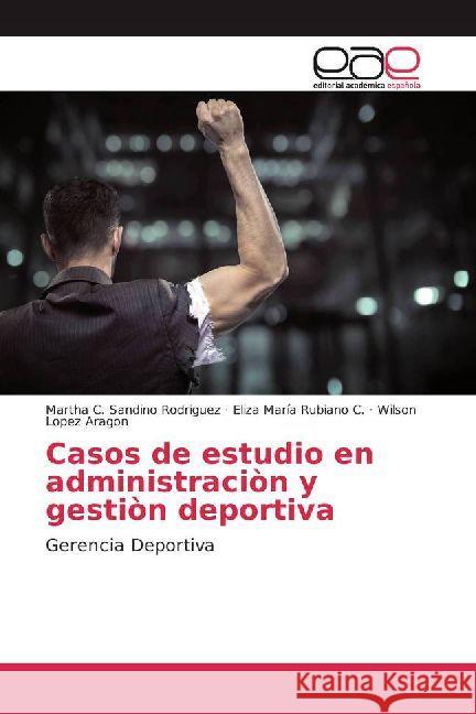 Casos de estudio en administraciòn y gestiòn deportiva : Gerencia Deportiva Sandino Rodriguez, Martha C.; Rubiano C., Eliza María; Lopez Aragon, Wilson 9786202236799