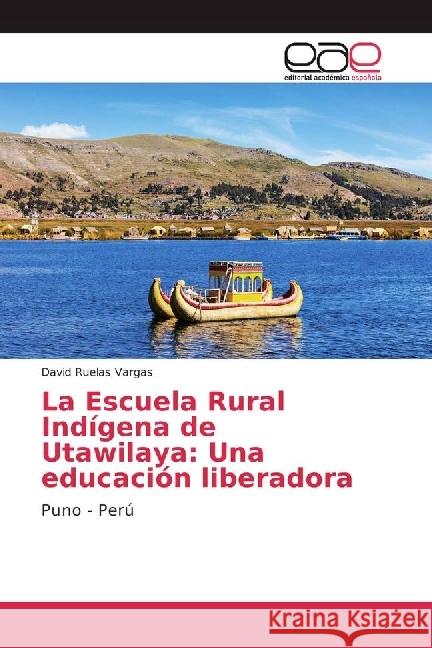 La Escuela Rural Indígena de Utawilaya: Una educación liberadora : Puno - Perú Ruelas Vargas, David 9786202236805