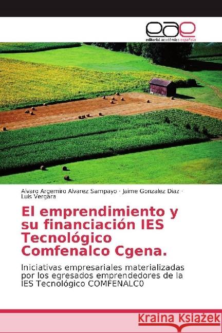 El emprendimiento y su financiación IES Tecnológico Comfenalco Cgena. : Iniciativas empresariales materializadas por los egresados emprendedores de la IES Tecnológico COMFENALC0 Alvarez Sampayo, Alvaro Argemiro; Gonzalez Diaz, Jaime; Vergara, Luis 9786202237116