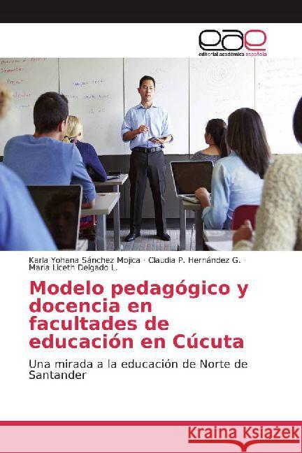 Modelo pedagógico y docencia en facultades de educación en Cúcuta : Una mirada a la educación de Norte de Santander Sánchez Mojica, Karla Yohana; Hernández G., Claudia P.; Delgado L., Maria Liceth 9786202237246