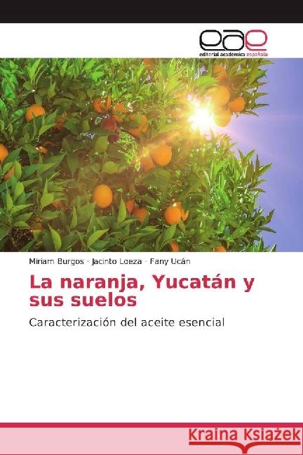 La naranja, Yucatán y sus suelos : Caracterización del aceite esencial Burgos, Miriam; Loeza, Jacinto; Ucán, Fany 9786202237598 Editorial Académica Española