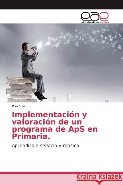 Implementación y valoración de un programa de ApS en Primaria. : Aprendizaje servicio y música Sáez, Pilar 9786202238175