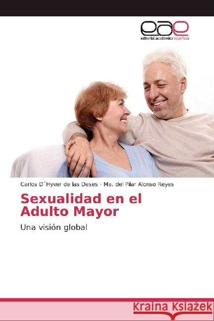 Sexualidad en el Adulto Mayor : Una visión global D Hyver de las Deses, Carlos; Alonso Reyes, Ma. del Pilar 9786202238182 Editorial Académica Española