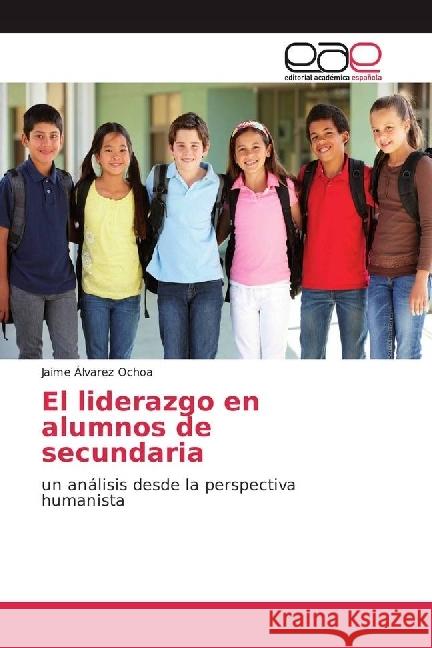 El liderazgo en alumnos de secundaria : un análisis desde la perspectiva humanista Álvarez Ochoa, Jaime 9786202238304