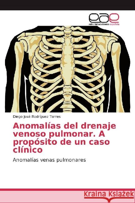 Anomalías del drenaje venoso pulmonar. A propósito de un caso clínico : Anomalías venas pulmonares Rodríguez Torres, Diego José 9786202238434