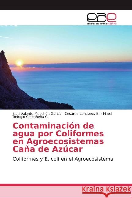 Contaminación de agua por Coliformes en Agroecosistemas Caña de Azúcar : Coliformes y E. coli en el Agroecosistema Megchún-García, Juan Valente; Landeros-S., Cesáreo; Castañeda-C., M del Refugio 9786202238441