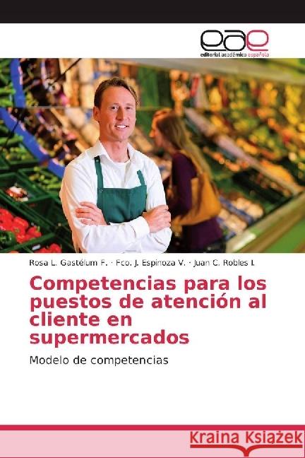 Competencias para los puestos de atención al cliente en supermercados : Modelo de competencias Gastélum F., Rosa L.; Espinoza V., Fco. J.; Robles I., Juan C. 9786202238588 Editorial Académica Española