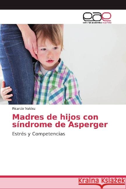 Madres de hijos con síndrome de Asperger : Estrés y Competencias Valdez, Ricardo 9786202238595