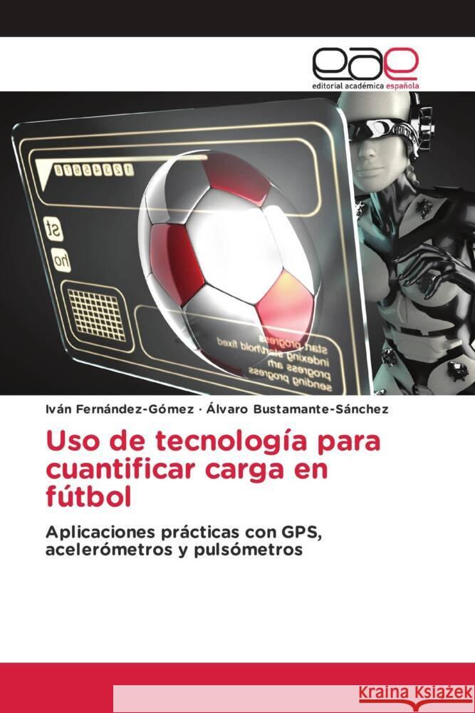 Uso de tecnología para cuantificar carga en fútbol Fernández-Gómez, Iván, Bustamante-Sánchez, Álvaro 9786202238786