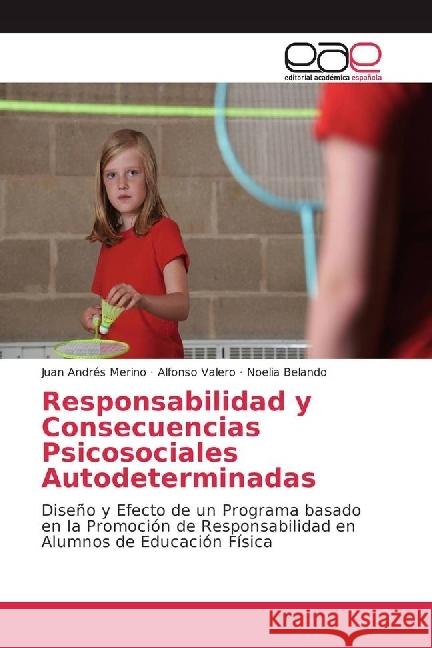 Responsabilidad y Consecuencias Psicosociales Autodeterminadas : Diseño y Efecto de un Programa basado en la Promoción de Responsabilidad en Alumnos de Educación Física Merino, Juan Andrés; Valero, Alfonso; Belando, Noelia 9786202239004