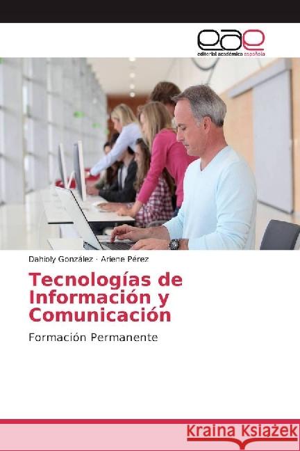 Tecnologías de Información y Comunicación : Formación Permanente González, Dahioly; Pérez, Ariene 9786202239103