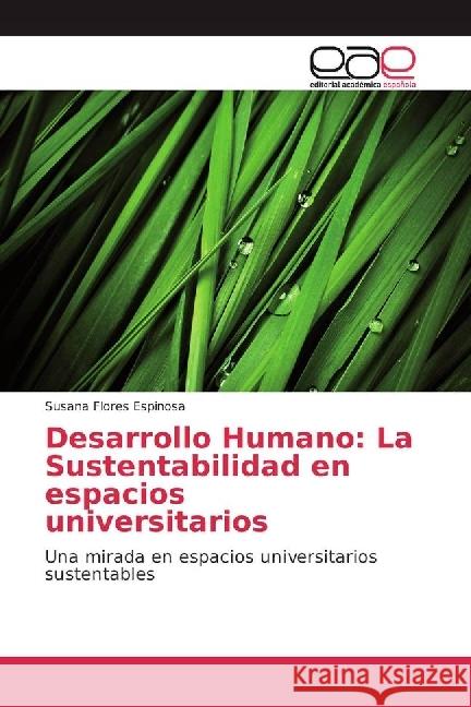 Desarrollo Humano: La Sustentabilidad en espacios universitarios : Una mirada en espacios universitarios sustentables Flores Espinosa, Susana 9786202239547