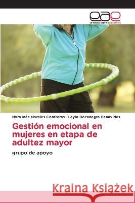 Gestión emocional en mujeres en etapa de adultez mayor Nora Ines Morales Contreras, Leyla Bocanegra Benavides 9786202239714 Editorial Academica Espanola