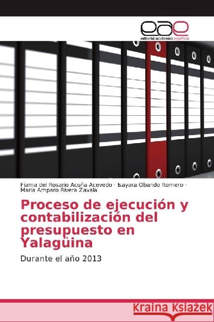 Proceso de ejecución y contabilización del presupuesto en Yalagüina : Durante el año 2013 Acuña Acevedo, Fiama del Rosario; Obando Romero, Isayara; Rivera Zavala, María Amparo 9786202239783