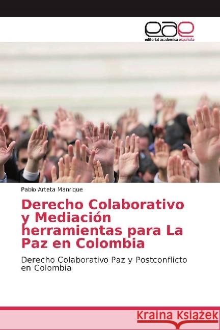 Derecho Colaborativo y Mediación herramientas para La Paz en Colombia : Derecho Colaborativo Paz y Postconflicto en Colombia Arteta Manrique, Pablo 9786202240116