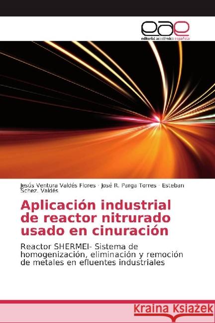 Aplicación industrial de reactor nitrurado usado en cinuración : Reactor SHERMEI- Sistema de homogenización, eliminación y remoción de metales en efluentes industriales Valdés Flores, Jesús Ventura; Parga Torres, José R.; Schez. Valdés, Esteban 9786202240185