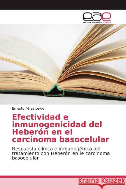 Efectividad e inmunogenicidad del Heberón en el carcinoma basocelular : Respuesta clínica e inmunogénica del tratamiento con Heberón en le carcinoma basocelular Pérez Leyva, Ernesto 9786202240536