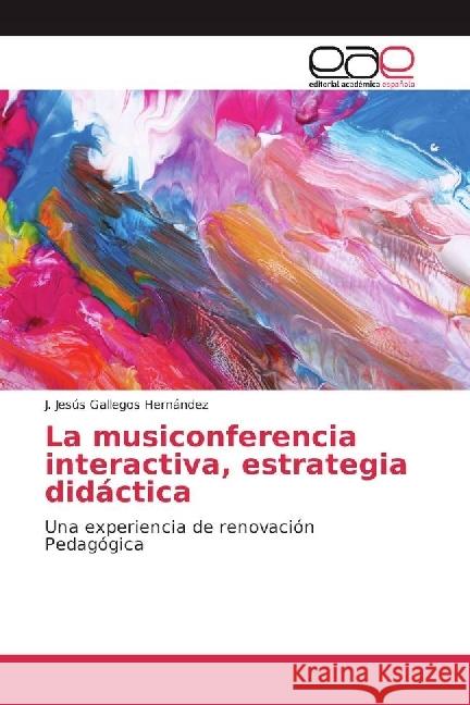 La musiconferencia interactiva, estrategia didáctica : Una experiencia de renovación Pedagógica Gallegos Hernández, J. Jesús 9786202240567