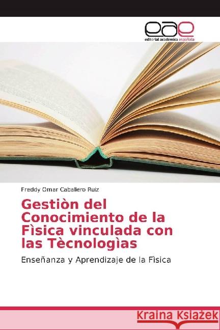 Gestiòn del Conocimiento de la Fìsica vinculada con las Tècnologìas : Enseñanza y Aprendizaje de la Fìsica Caballero Ruiz, Freddy Omar 9786202240581