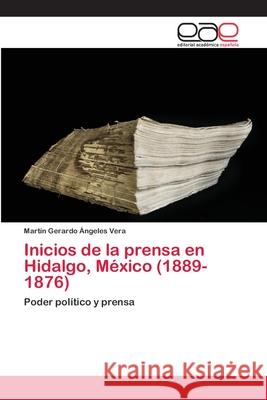 Inicios de la prensa en Hidalgo, México (1889-1876) Ángeles Vera, Martín Gerardo 9786202240789