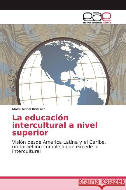 La educación intercultural a nivel superior : Visión desde América Latina y el Caribe, un torbellino complejo que excede lo intercultural Ramírez, María Isabel 9786202240963