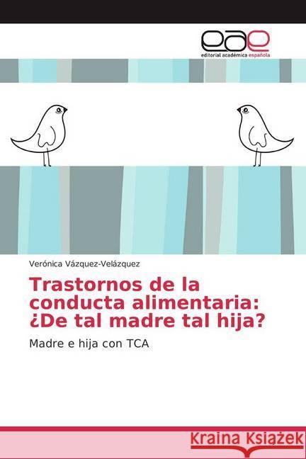 Trastornos de la conducta alimentaria: ¿De tal madre tal hija? : Madre e hija con TCA Vázquez-Velázquez, Verónica 9786202241052