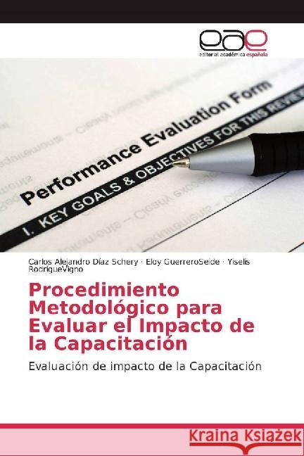 Procedimiento Metodológico para Evaluar el Impacto de la Capacitación : Evaluación de impacto de la Capacitación Díaz Schery, Carlos Alejandro; GuerreroSeide, Eloy; RodrígueVigno, Yiselis 9786202241144