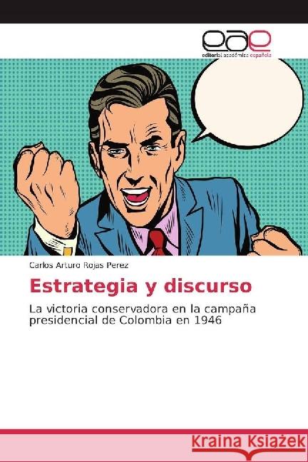 Estrategia y discurso : La victoria conservadora en la campaña presidencial de Colombia en 1946 Rojas Perez, Carlos Arturo 9786202241373