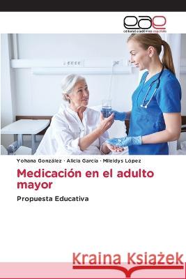 Medicación en el adulto mayor Yohana González, Alicia Garcia, Mileidys López 9786202241410 Editorial Academica Espanola