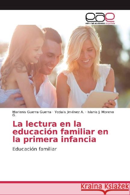 La lectura en la educación familiar en la primera infancia : Educación familiar Guerra Guerra, Marlenis; Jiménez A., Yodalis; Moreno G., Islania J. 9786202241434