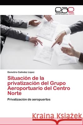 Situación de la privatización del Grupo Aeroportuario del Centro Norte Galíndez López, Demetrio 9786202241953