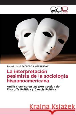 La interpretación pesimista de la sociología hispanoamericana Antonio Jose Pacheco Amitesarove 9786202242189 Editorial Academica Espanola