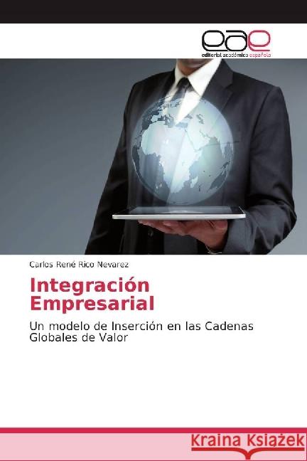 Integración Empresarial : Un modelo de Inserción en las Cadenas Globales de Valor Rico Nevarez, Carlos René 9786202242288